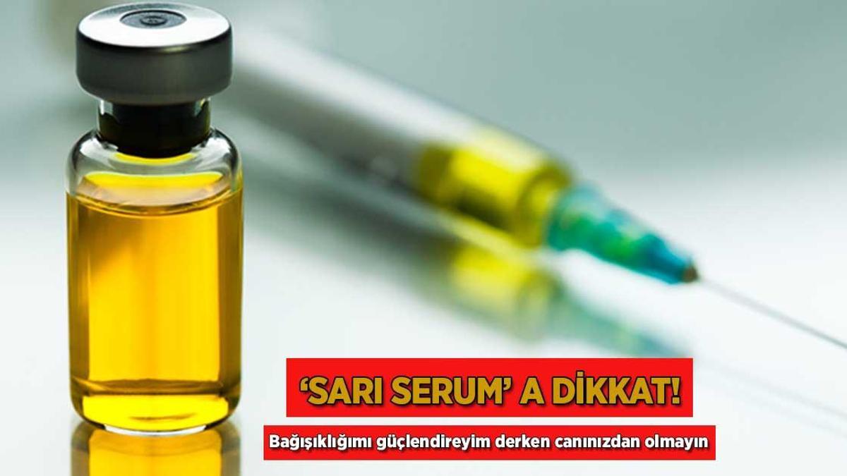 ‘Sarı serum’ a dikkat! Bağışıklığımı güçlendireyim derken canınızdan olmayın